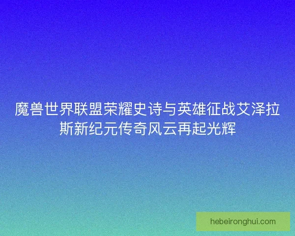 魔兽世界联盟荣耀史诗与英雄征战艾泽拉斯新纪元传奇风云再起光辉