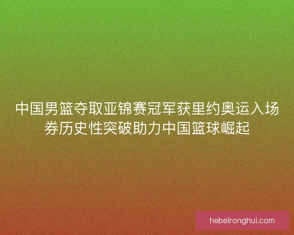 中国男篮夺取亚锦赛冠军获里约奥运入场券历史性突破助力中国篮球崛起